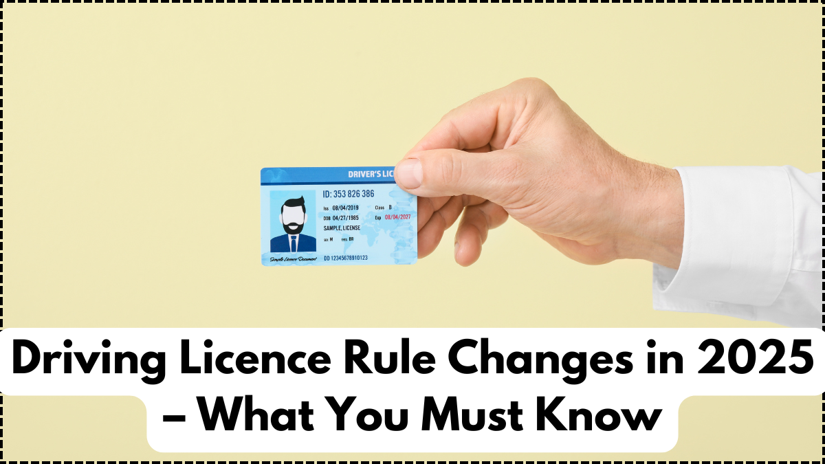 Driving Licence Rule Changes in 2025 – What You Must Know