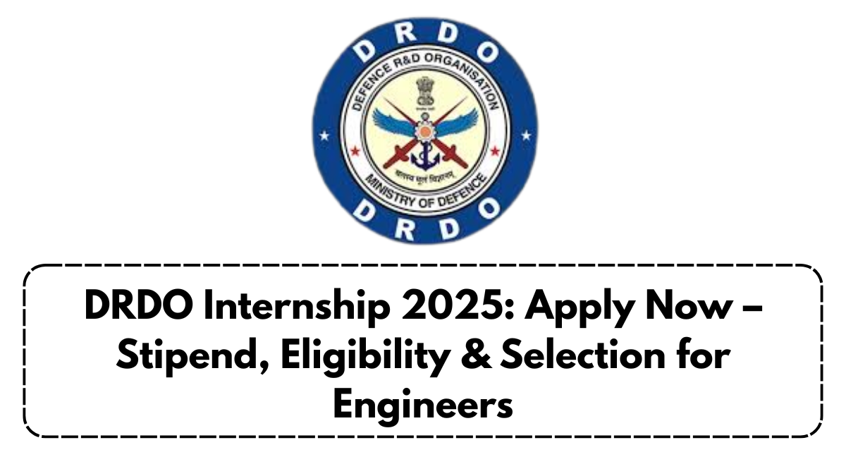 DRDO Internship 2025: Apply Now – Stipend, Eligibility & Selection for Engineers