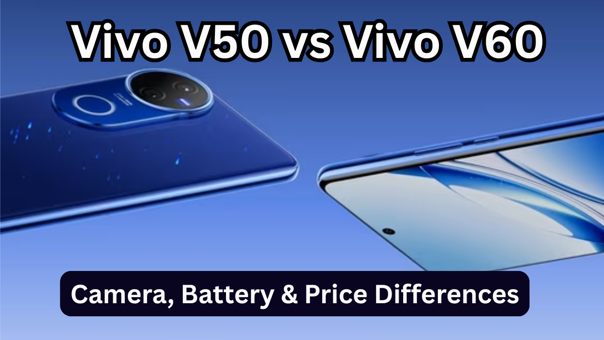 Vivo V50 vs Vivo V60 – Camera, Battery & Price Differences