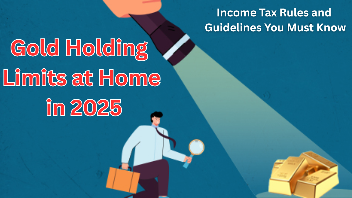 Gold Holding Limits at Home in 2025 – Income Tax Rules and Guidelines You Must Know