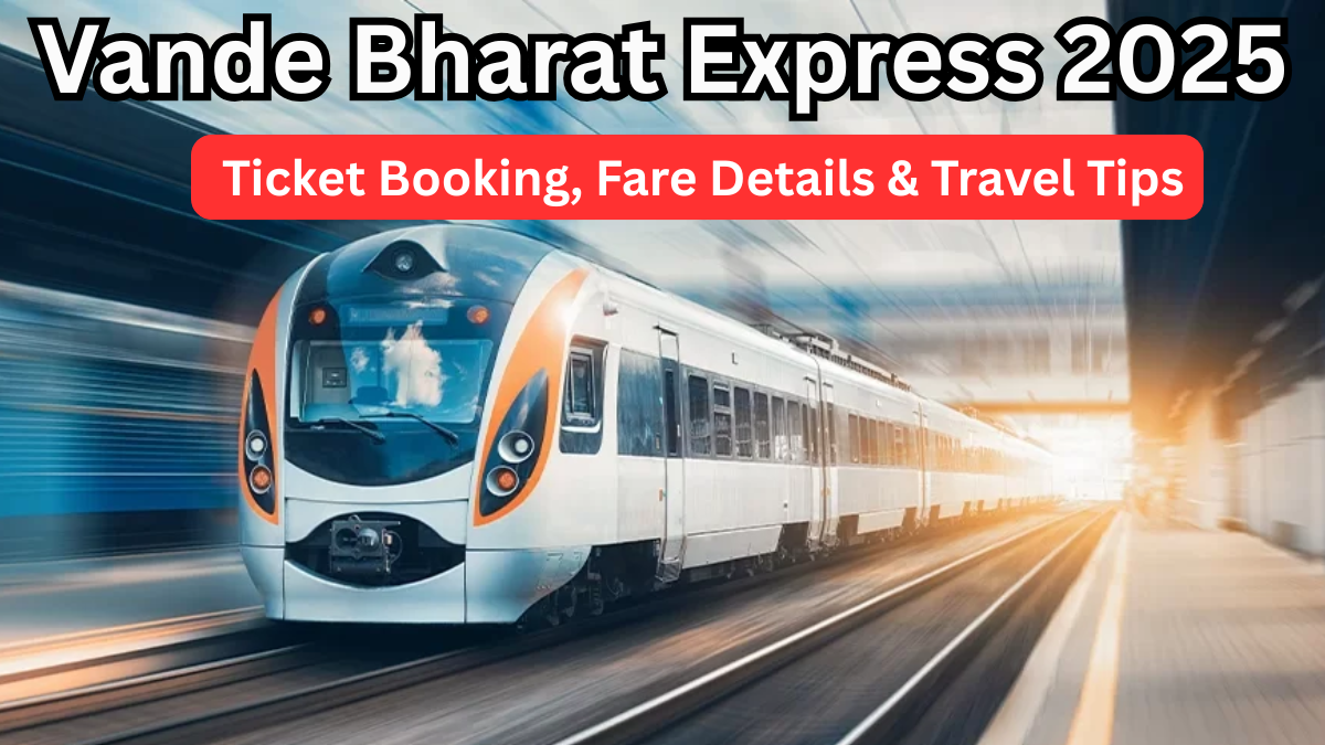 Vande Bharat Express 2025: Ticket Booking, Fare Details & Travel Tips
