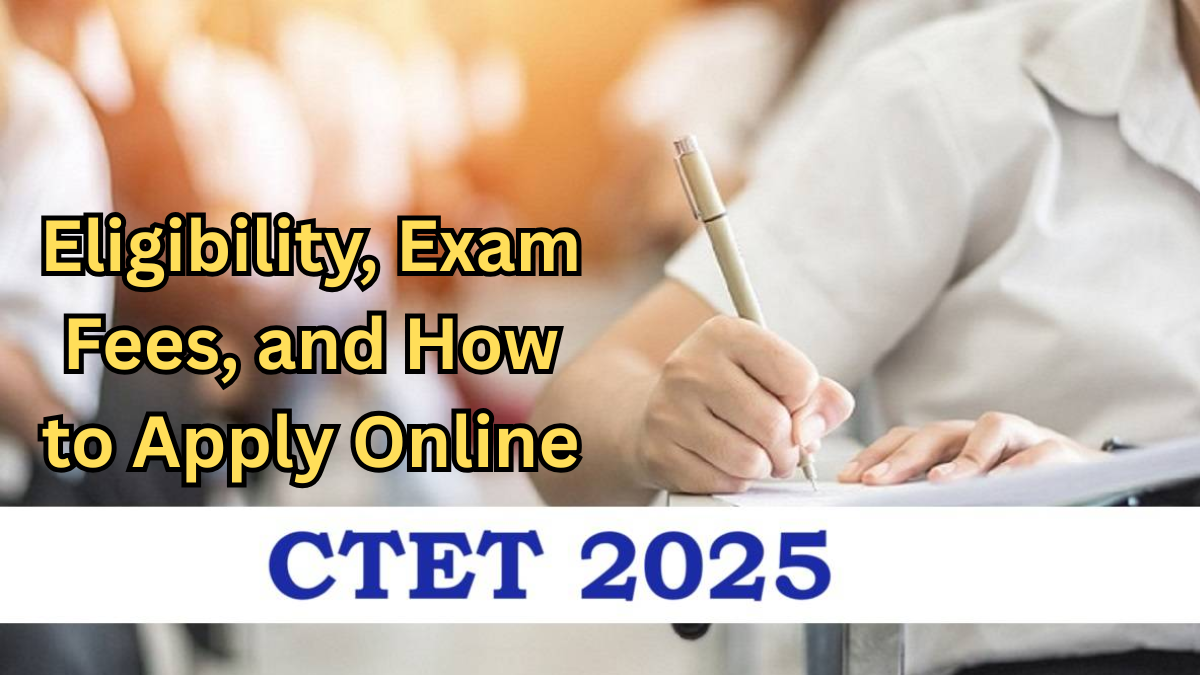CTET 2025 Notification – Eligibility, Exam Fees, and How to Apply Online