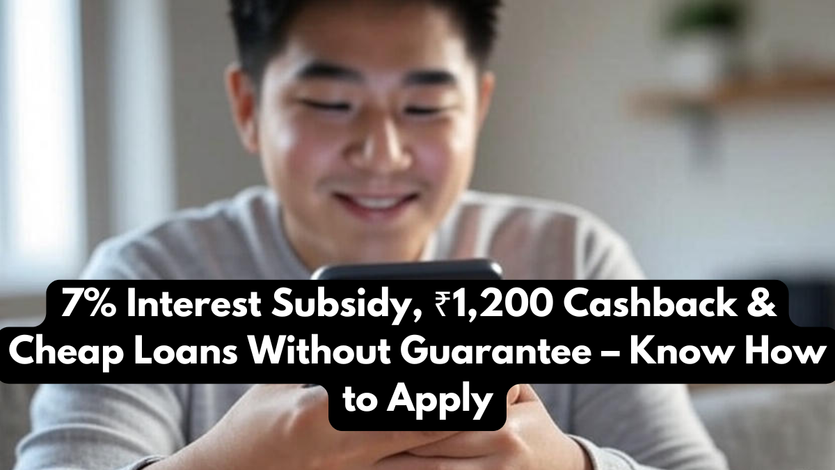 7% Interest Subsidy, ₹1,200 Cashback & Cheap Loans Without Guarantee – Know How to Apply