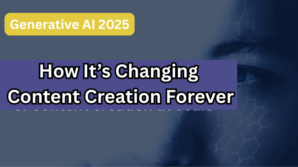 Generative AI 2025 – How It’s Changing Content Creation Forever
