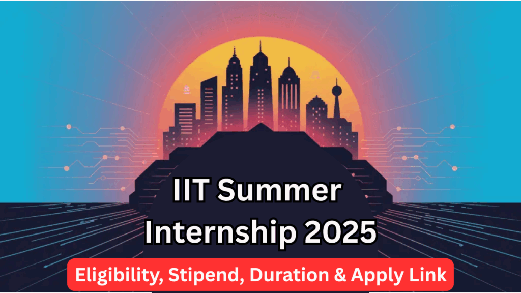 IIT Summer Internship 2025 – Eligibility, Stipend, Duration & Apply Link