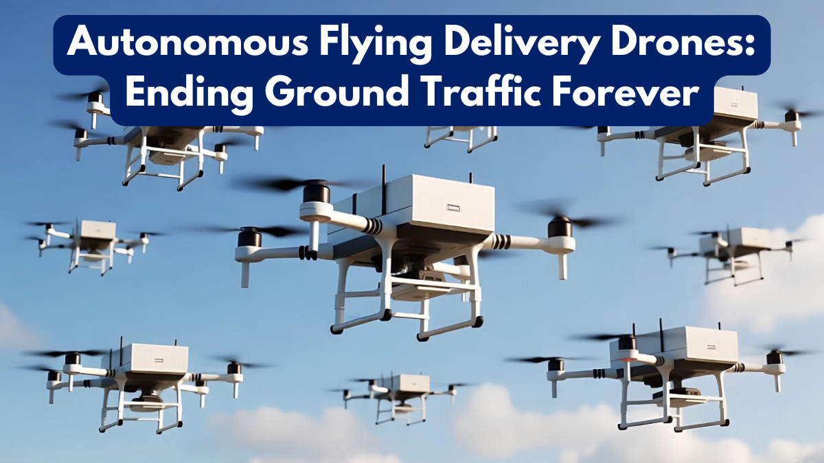 Autonomous Flying Delivery Drones: Ending Ground Traffic Forever