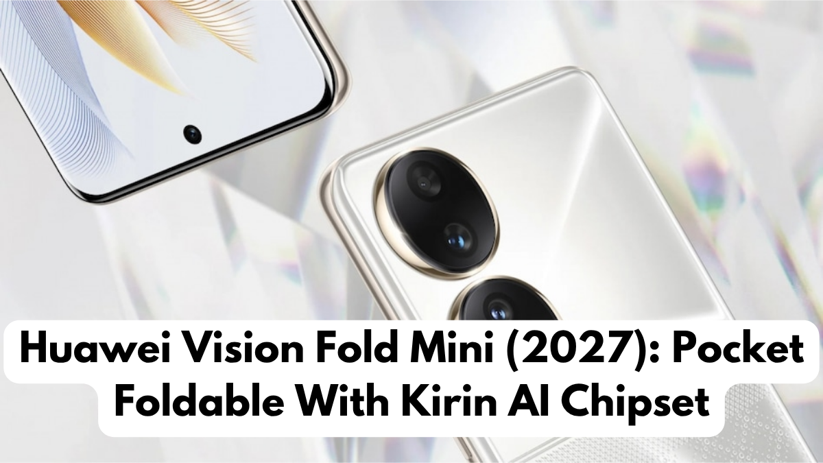 Huawei Vision Fold Mini (2027): Pocket Foldable With Kirin AI Chipset