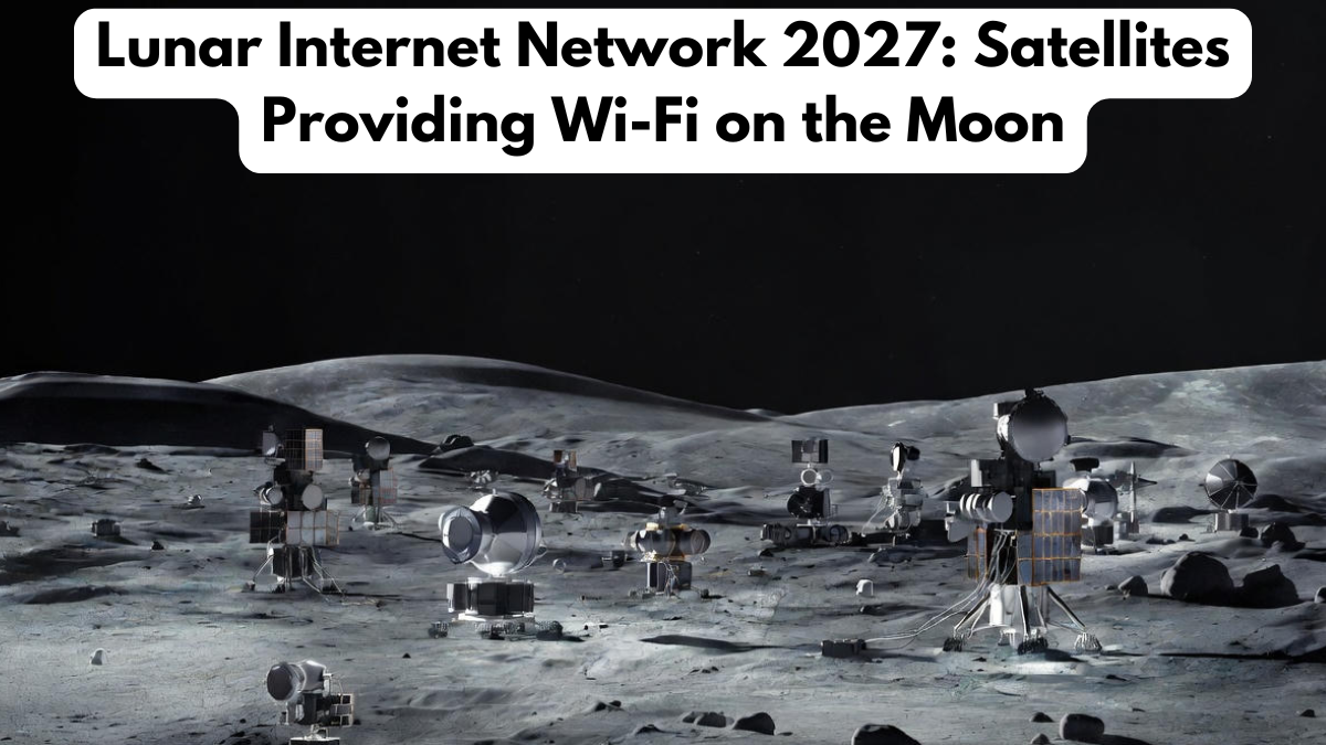 Lunar Internet Network 2027: Satellites Providing Wi-Fi on the Moon