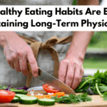 Why Healthy Eating Habits Are Essential For Maintaining Long-Term Physical Fitness