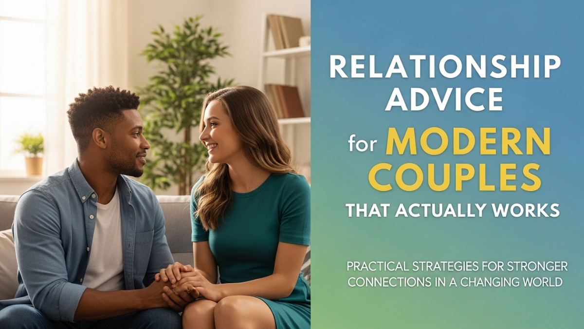 Relationship Advice for Modern Couples That Actually Works